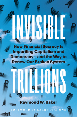 Invisible Trillions: How Financial Secrecy Is Imperiling Capitalism and Democracy and the Way to Renew Our Broken System Cover Image