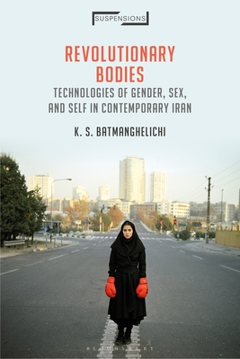 Revolutionary Bodies: Technologies of Gender, Sex, and Self in Contemporary Iran (Suspensions: Contemporary Middle Eastern and Islamicate Thou)