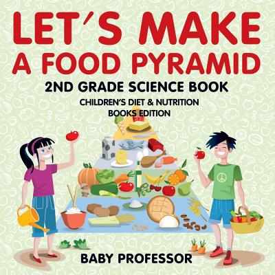 Let's Make A Food Pyramid: 2nd Grade Science Book Children's Diet & Nutrition Books Edition Cover Image