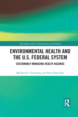 Environmental Health and the U.S. Federal System: Sustainably Managing Health Hazards (Routledge Studies in Environment and Health) By Michael R. Greenberg, Dona Schneider Cover Image
