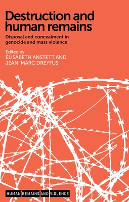Destruction and Human Remains CB: Disposal and Concealment in Genocide and Mass Violence (Human Remains and Violence)
