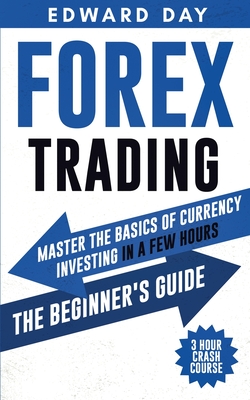 Forex Trading: Master the Basics of Currency Investing in a Few Hours - The Beginners Guide By Edward Day Cover Image
