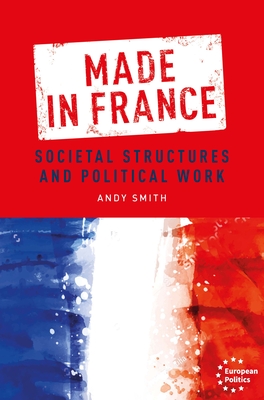 Made in France: Societal Structures and Political Work (European Politics)