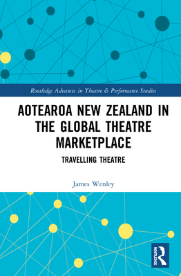 Aotearoa New Zealand in the Global Theatre Marketplace: Travelling Theatre (Routledge Advances in Theatre & Performance Studies) Cover Image