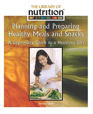 Planning and Prepairing Healthy Meals and Snacks: A Day-To-Day Guide to a Healthier Diet (Library of Nutrition) Cover Image