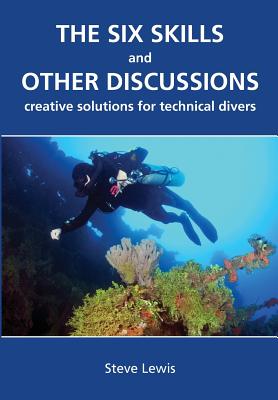 The Six Skills and Other Discussions: Creative Solutions for Technical Divers Cover Image