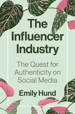 The Influencer Industry: The Quest for Authenticity on Social Media By Emily Hund Cover Image