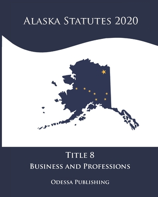 Alaska Statutes 2020 Title 8 Business and Professions Cover Image