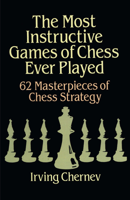 The Most Instructive Games of Chess Ever Played: 62 Masterpieces of Chess Strategy (Dover Chess) Cover Image