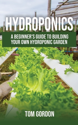 Hydroponics: A Beginner's Guide to Building Your Own Hydroponic Garden By Tom Gordon Cover Image