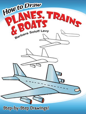 How to Draw Planes, Trains and Boats: Step-By-Step Drawings! (Dover How to Draw) Cover Image