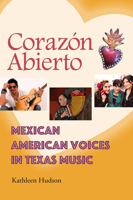 Corazón Abierto: Mexican American Voices in Texas Music (John and Robin Dickson Series in Texas Music, sponsored by the Center for Texas Music History, Texas State University) By Kathleen A. Hudson Cover Image