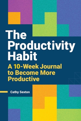 The Productivity Habit: A 10-Week Journal to Become More Productive By Cathy Sexton Cover Image
