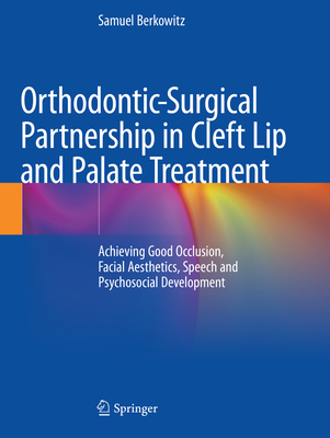 Orthodontic-Surgical Partnership in Cleft Lip and Palate Treatment: Achieving Good Occlusion, Facial Aesthetics, Speech and Psychosocial Development By Samuel Berkowitz Cover Image