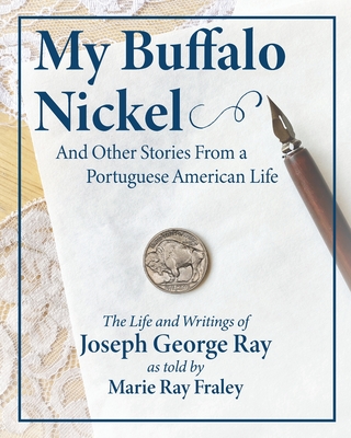 My Buffalo Nickel and Other Stories From a Portuguese American Life: The Life and Writings of Joseph George Ray as told by Marie Ray Fraley Cover Image