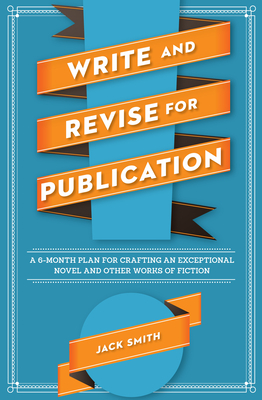 Write and Revise for Publication: A 6-Month Plan for Crafting an Exceptional Novel and Other Works of Fiction Cover Image