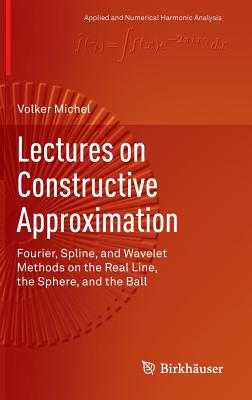 Lectures on Constructive Approximation: Fourier, Spline, and Wavelet Methods on the Real Line, the Sphere, and the Ball (Applied and Numerical Harmonic Analysis)