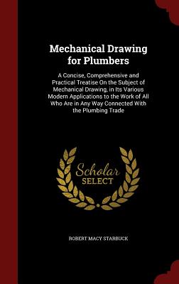 Mechanical Drawing for Plumbers: A Concise, Comprehensive and Practical Treatise on the Subject of Mechanical Drawing, in Its Various Modern Applicati By Robert Macy Starbuck Cover Image