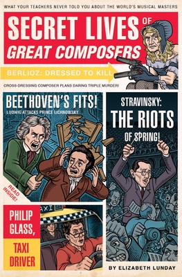 Secret Lives of Great Composers: What Your Teachers Never Told You about the World's Musical Masters Cover Image