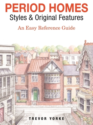 Period Homes - Styles & Original Features: An Easy Reference Guide Cover Image