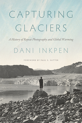 Capturing Glaciers: A History of Repeat Photography and Global Warming (Weyerhaeuser Environmental Books) Cover Image