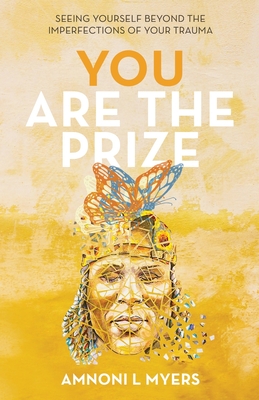You Are The Prize: Seeing Yourself Beyond the Imperfections of Your Trauma By Amnoni Laren Myers Cover Image
