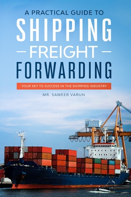 A Practical guide to Shipping & Freight Forwarding: Your key to success in the shipping industry Cover Image