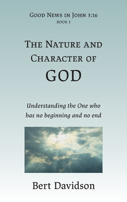 The Nature and Character of God: Understanding the One who has no beginning and no end Cover Image