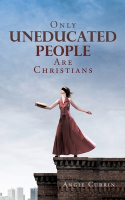 Only Uneducated People Are Christians By Angie Currin Cover Image