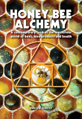 Honey Bee Alchemy. A contemporary look at the mysterious world of bees, hive products and health By Valery A. Isidorov Cover Image