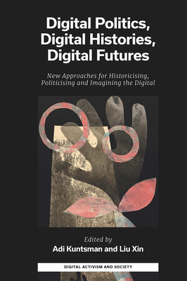 Digital Politics, Digital Histories, Digital Futures: New Approaches for Historicising, Politicising and Imagining the Digital (Digital Activism and Society: Politics) Cover Image