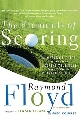 The Elements of Scoring: A Master's Guide to the Art of Scoring Your Best When You're Not Playing Your Best Cover Image