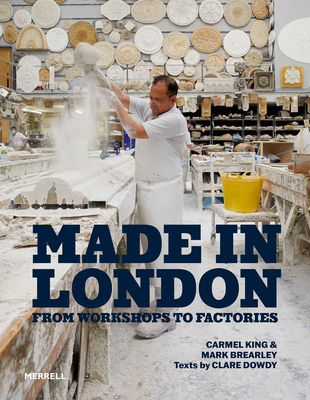 Made in London: From Workshops to Factories By Carmel King, Mark Brearley, Clare Dowdy Cover Image