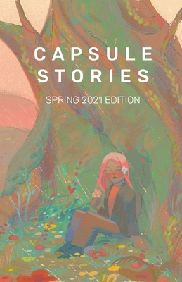 Capsule Stories Spring 2021 Edition: In Bloom By Carolina Vonkampen (Editor), Natasha Lioe (Editor) Cover Image