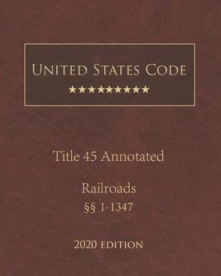 United States Code Annotated Title 45 Railroads 2020 Edition §§1 - 1347 By Jason Lee (Editor), United States Government Cover Image