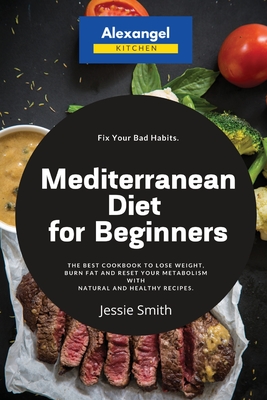 Mediterranean Diet for Beginners: The Best Cookbook to Lose Weight, Burn Fat and Reset Your Metabolism with Natural and Healthy Recipes. Fix Your Bad Cover Image