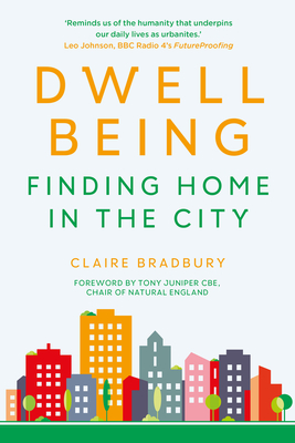 Dwellbeing: Finding Home in the City By Claire Bradbury, Tony Juniper, CBE (Foreword by) Cover Image