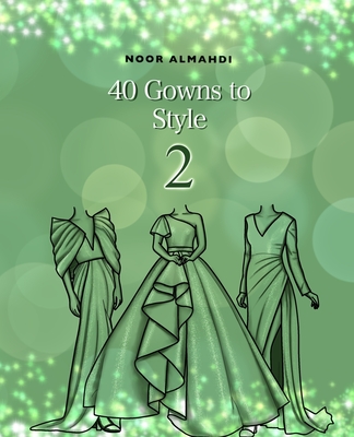 40 Gowns to Style (2): Design Your Style Workbook Second Edition: Modern, Cultural, Ball Gowns and More. Drawing Workbook for Kids, Teens, an Cover Image