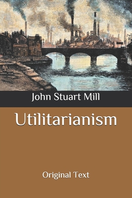 Utilitarianism: Original Text By John Stuart Mill Cover Image