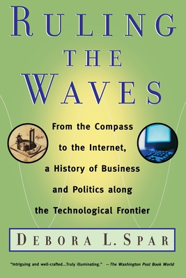 Ruling The Waves: From the Compass to the Internet, a History of Business and Politics along the Technological Frontier By Debora L. Spar Cover Image