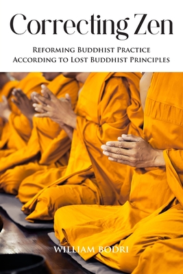 Correcting Zen: Reforming Buddhist Practice According to Lost Buddhist Principles By William Bodri Cover Image