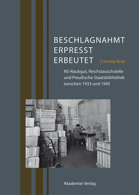 Beschlagnahmt, Erpresst, Erbeutet: Ns-Raubgut, Reichstauschstelle Und Preußische Staatsbibliothek Zwischen 1933 Und 1945 Cover Image