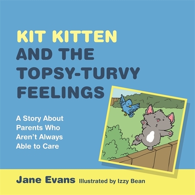 Kit Kitten and the Topsy-Turvy Feelings: A Story about Parents Who Aren't Always Able to Care By Jane Evans, Izzy Bean (Illustrator) Cover Image