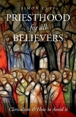 Priesthood for all Believers: Clericalism and How to Avoid It By Simon Cuff Cover Image