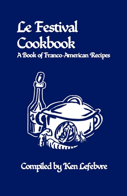 Le Festival Cookbook: A Book of Franco-American Recipes By Ken Lefebvre (Compiled by) Cover Image