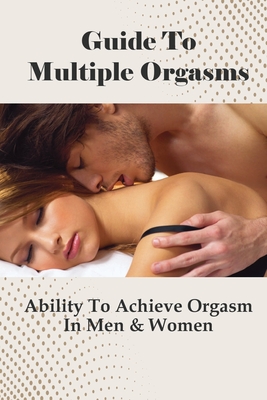 Guide To Multiple Orgasms Ability To Achieve Orgasm In Men