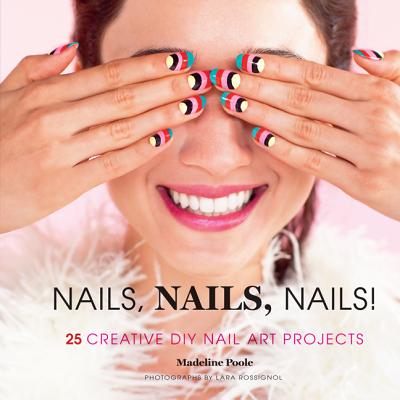 Nails, Nails, Nails!: 25 Creative DIY Nail Art Projects By Madeline Poole, Lara Rossignol (By (photographer)) Cover Image