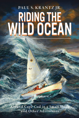 Riding the Wild Ocean: Around Cape Cod in a Small Sloop and Other Adventures By Paul S. Krantz Jr Cover Image