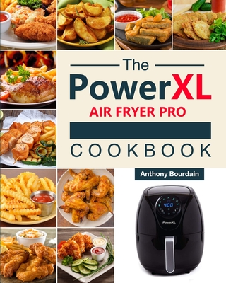 The Power XL Air Fryer Pro Cookbook: 550 Affordable, Healthy & Amazingly Easy Recipes for Your Air Fryer By Anthony Bourdain Cover Image