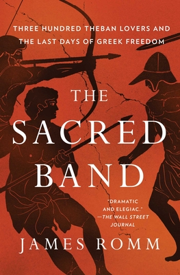 The Sacred Band: Three Hundred Theban Lovers and the Last Days of Greek Freedom By James Romm Cover Image